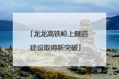 龙龙高铁嶂上隧道建设取得新突破