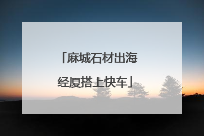 麻城石材出海 经厦搭上快车