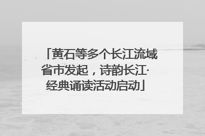 黄石等多个长江流域省市发起，诗韵长江·经典诵读活动启动