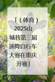 （体育）2025山城巷第三届速降自行车大赛在重庆开赛