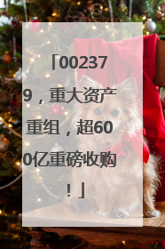 002379，重大资产重组，超600亿重磅收购！