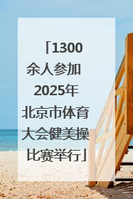 1300余人参加 2025年北京市体育大会健美操比赛举行