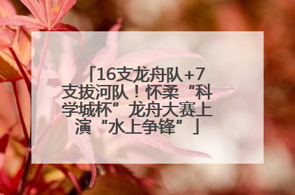 16支龙舟队+7支拔河队！怀柔“科学城杯”龙舟大赛上演“水上争锋”