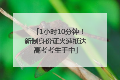 1小时10分钟！新制身份证火速抵达高考考生手中