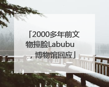 2000多年前文物撞脸Labubu，博物馆回应
