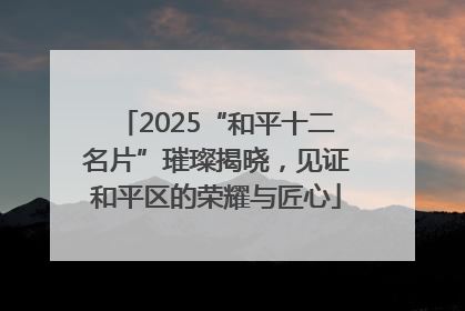 2025“和平十二名片”璀璨揭晓，见证和平区的荣耀与匠心