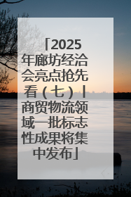 2025年廊坊经洽会亮点抢先看（七）丨商贸物流领域一批标志性成果将集中发布