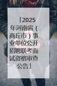 2025年河南省（商丘市）事业单位公开招聘联考面试资格审查公告