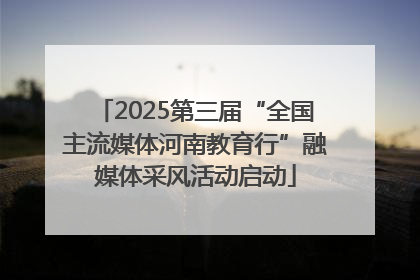 2025第三届“全国主流媒体河南教育行”融媒体采风活动启动