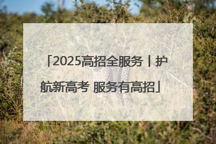 2025高招全服务丨护航新高考 服务有高招