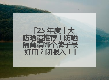 25 年度十大防晒霜推荐！防晒隔离霜哪个牌子最好用？闭眼入！