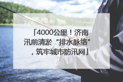 4000公里！济南汛前清淤“排水脉络”，筑牢城市防汛网