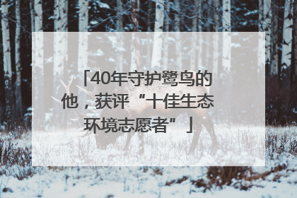 40年守护鹭鸟的他，获评“十佳生态环境志愿者”