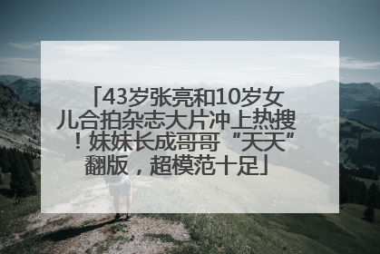 43岁张亮和10岁女儿合拍杂志大片冲上热搜！妹妹长成哥哥“天天”翻版，超模范十足