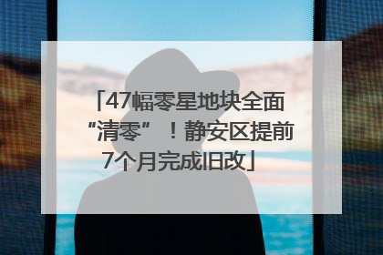 47幅零星地块全面“清零”！静安区提前7个月完成旧改