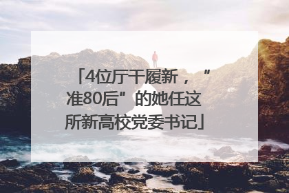 4位厅干履新，“准80后”的她任这所新高校党委书记