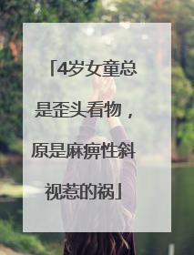 4岁女童总是歪头看物，原是麻痹性斜视惹的祸