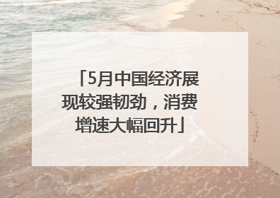 5月中国经济展现较强韧劲，消费增速大幅回升
