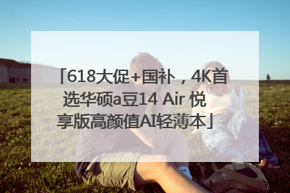 618大促+国补，4K首选华硕a豆14 Air 悦享版高颜值AI轻薄本