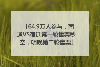 64.9万人参与，南通VS宿迁第一轮售票秒空，明晚第二轮售票