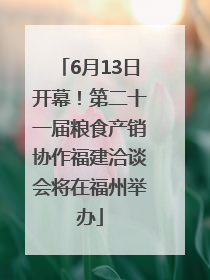 6月13日开幕！第二十一届粮食产销协作福建洽谈会将在福州举办