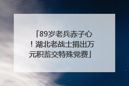 89岁老兵赤子心！湖北老战士捐出万元积蓄交特殊党费