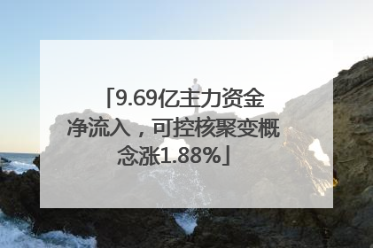 9.69亿主力资金净流入，可控核聚变概念涨1.88%