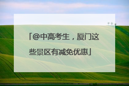 @中高考生，厦门这些景区有减免优惠