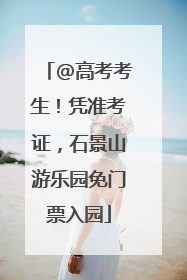@高考考生！凭准考证，石景山游乐园免门票入园