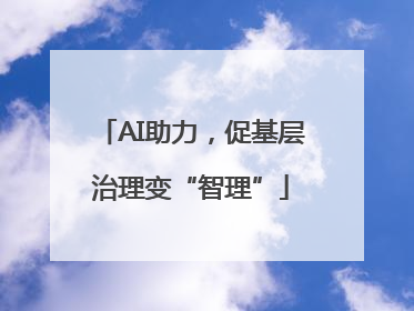 AI助力，促基层治理变“智理”