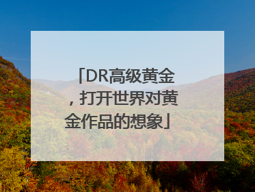 DR高级黄金，打开世界对黄金作品的想象