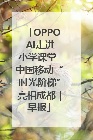 OPPO AI走进小学课堂 中国移动“时光阶梯”亮相成都｜早报