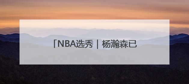 NBA选秀｜杨瀚森已完成11队试训，凯尔特人和太阳更适合他