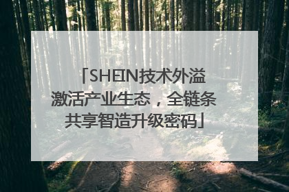 SHEIN技术外溢激活产业生态，全链条共享智造升级密码