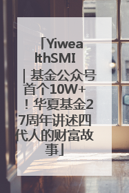 YiwealthSMI｜基金公众号首个10W+！华夏基金27周年讲述四代人的财富故事